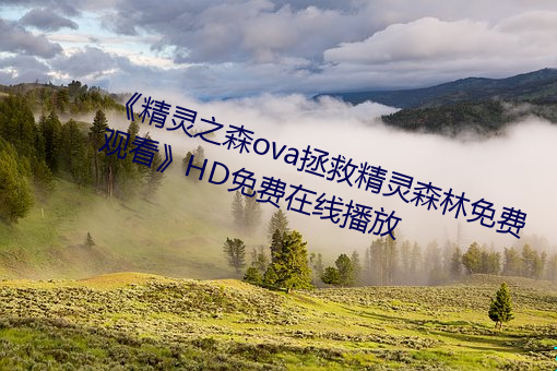 《精灵之森ova拯救精灵森林免费观看》HD免费在线播放 （倾肝沥胆）