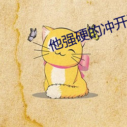 他强硬的冲开了那道薄膜