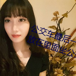 公交车(車)最后一排被(被)多(多)人C 把跳(跳)dan放(放)在(在)里(裏)面坐(坐)公交作(作)文