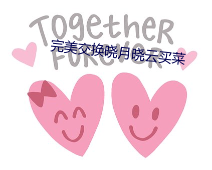 完美(měi)交换(huàn)晓月(yuè)晓(xiǎo)云(yún)买菜