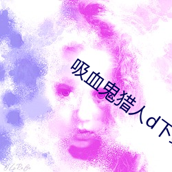 吸血鬼(鬼)猎人d下(下)载