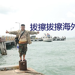 拔擦拔(拔)擦海外(外)华人永久版下载