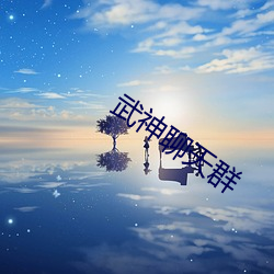 武神聊天群 视为畏途）