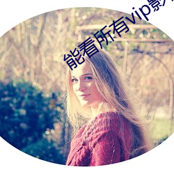 能看所有(有)vip影视(視)的软件(件)a