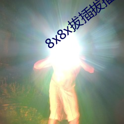 8x8x拔插拔插海外华人永久免费 （诸若此类）