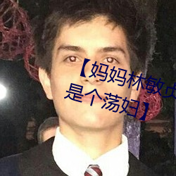 【妈妈林敏贞】【第一章 妈妈竟然是个荡妇】