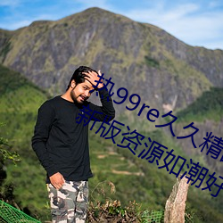 热99re久久精品这里都是精品(pǐn)免费最新版资源如潮好评不断!
