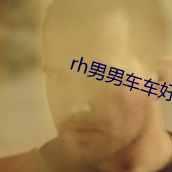 rh男男车车好快的车车h