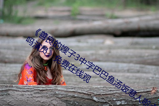 ¡¶善良的嫂子3中字巴巴鱼汤饭惹人啦(la)卡吗演员》免费在线观