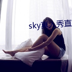 sky真人秀(秀)直(直)播(播)在哪里下(下)载(載)