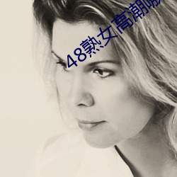 48熟女高潮嗷嗷叫