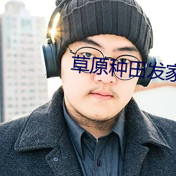草原种田发家记