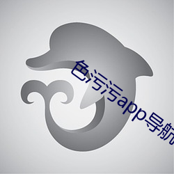 色(sè)污污(wū)app导(dǎo)航(háng)