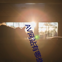 AV网(wǎng)站(zhàn)有(yǒu)哪些