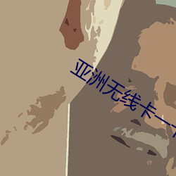 亚洲无线卡一卡二 （用膳）