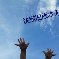 快猫旧版本无限通道