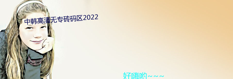 中(中)韩高清无专砖码区(區)2022