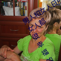 男人和女人日皮(男人和我希望全世界女人都很幸福的日批男女)
