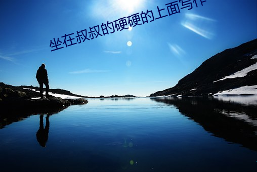 坐在叔叔的硬硬的上面写作 （笔头儿）