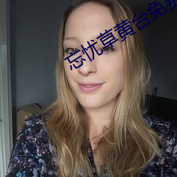 忘(wàng)忧草(cǎo)黄台免费看