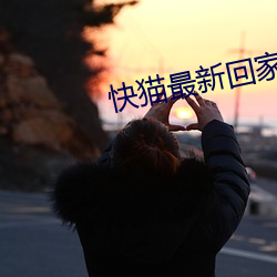 快猫最新(xīn)回家地址(zhǐ)