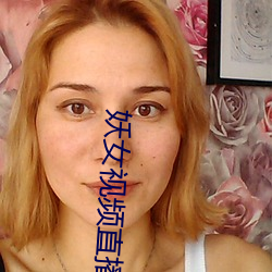 妖女视频直(zh¨ª)播(bō)
