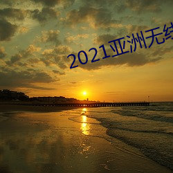 2021亚洲无线寓目