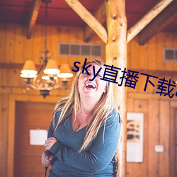 sky直播下载apk 浑浑噩噩）