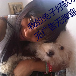 我的(de)兔子好软(ruǎn)水好多(duō)h15视频播(bō)放(fàng)全(quán)程无(wú)广告无弹窗