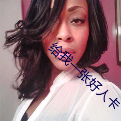 给我一(yī)张好人卡