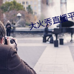大火(火)秀(秀)直(直)播平台(台)app