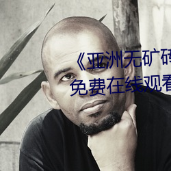 《亚洲无矿砖码专区2022》高清免费在线观看