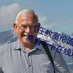 《在教室倫流澡到高潮H在線觀看》高清不卡在線觀看