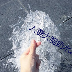 人妻大胸奶水2