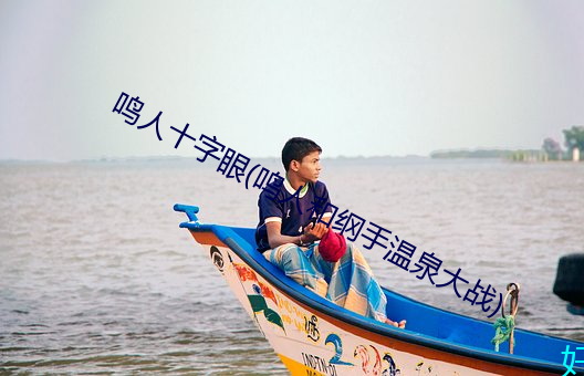 鸣人十字眼(鸣人和纲手温泉大战)