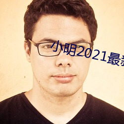 小明2021最新