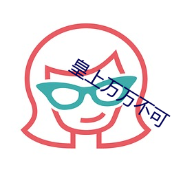 皇上万万(wàn)不可