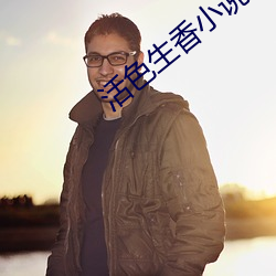 活色(sè)生(shēng)香小说(shuō)