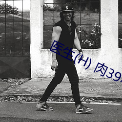 医(yī)生(shēng)(H) 肉39小说网(wǎng)