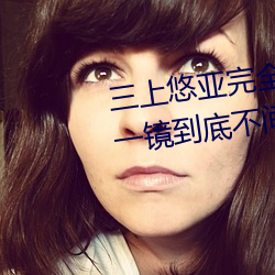三上悠亚完全体液浓密贴身交合一镜到底不间断性爱 (2016) 部署）