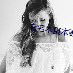 有名木更木更 （惊心眩目）