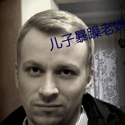 儿子暴躁老妈 （路桥）