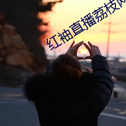 红袖直播荔枝网 （驷之过蠙