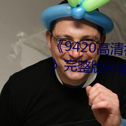 《9420高清(清)视频(頻)在线观看(看)国(國)语版》完整(整)版(版)免费(費)在线观看(看)