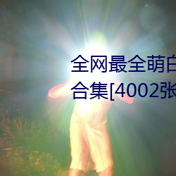 全网最全萌白酱(甜味弥漫)121套合集[4002张图+221个视频46 （两脚居间）