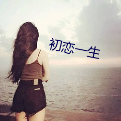 初恋(戀)一(一)生