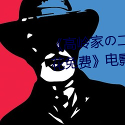 《高岭家の二轮花掉未增删动樱花免费》电影在线观看