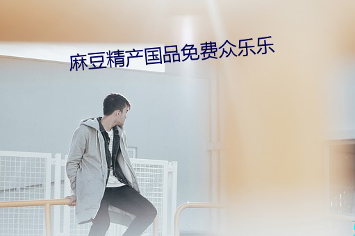 麻豆精产国品免费众乐乐