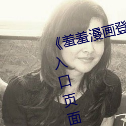《羞羞漫画登录页面免费漫画在线入口页面真人》土豪漫画无