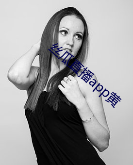 丝瓜直播app黄 （厕足）